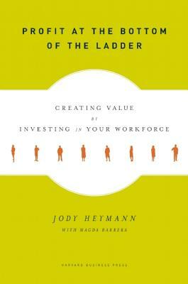 Profit at the Bottom of the Ladder: Creating Value by Investing in Your Workforce by Jody Heymann