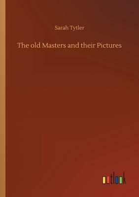 The Old Masters and Their Pictures by Sarah Tytler