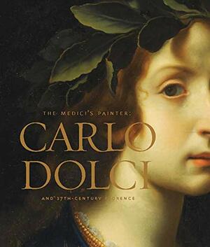 The Medici's Painter: Carlo Dolci and Seventeenth-Century Florence by Scott Nethersole, Eve Straussman-Pflanzer, Edward L. Goldberg, Lisa Goldenberg Stoppato, Francesca Baldassari