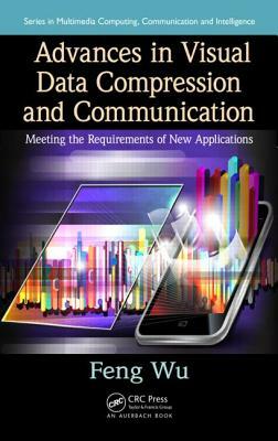 Advances in Visual Data Compression and Communication: Meeting the Requirements of New Applications by Feng Wu