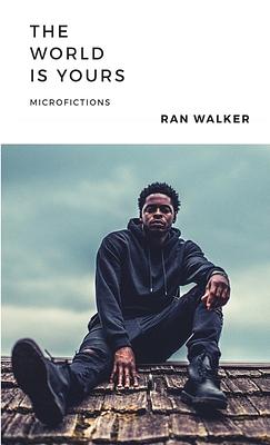 The World Is Yours: Microfictions by Ran Walker