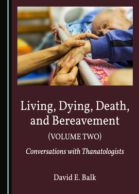 Living, Dying, Death, and Bereavement (Volume Two): Conversations with Thanatologists by David E. Balk