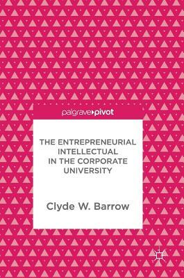 The Entrepreneurial Intellectual in the Corporate University by Clyde W. Barrow