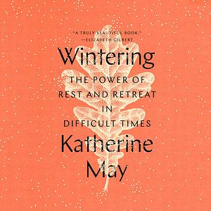 Wintering: The Power of Rest and Retreat in Difficult Times by Katherine May