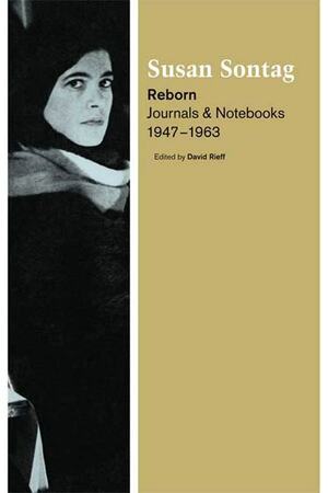 Reborn: Journals and Notebooks, 1947-1963 by David Rieff, Susan Sontag