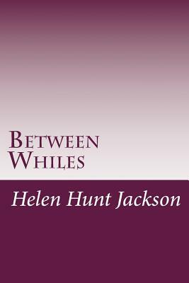 Between Whiles by Helen Hunt Jackson