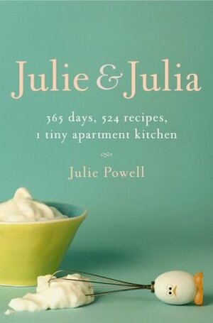 Julie & Julia: 365 Days, 524 Recipes, 1 Tiny Apartment Kitchen by Julie Powell