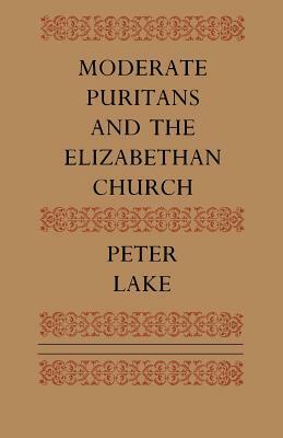 Moderate Puritans and the Elizabethan Church by Peter Lake