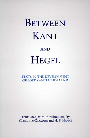 Between Kant and Hegel: Texts in the Development of Post-Kantian Idealism by George Di Giovanni, H.S. Harris