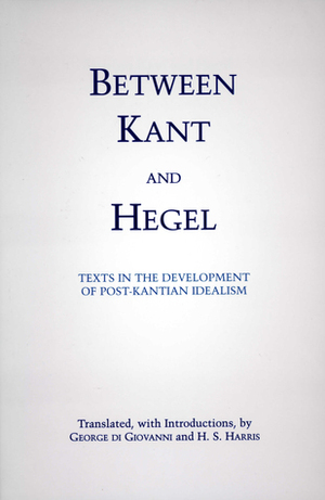 Between Kant and Hegel: Texts in the Development of Post-Kantian Idealism by H.S. Harris, George Di Giovanni