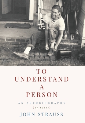 To Understand a Person: An Autobiography (of Sorts) by John Strauss