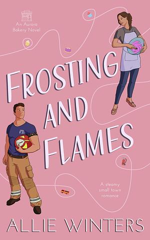 Frosting and Flames: A Small-Town, Forced Proximity Romance by Allie Winters, Allie Winters