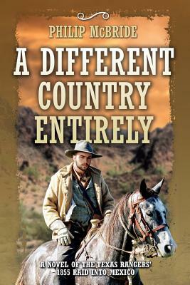 A Different Country Entirely: A Novel of the Texas Rangers' 1855 Raid into Mexico by Philip McBride