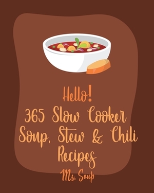 Hello! 365 Slow Cooker Soup, Stew & Chili Recipes: Best Slow Cooker Soup, Stew & Chili Cookbook Ever For Beginners [Tomato Soup Recipe, Slow-Cooker Gr by Soup