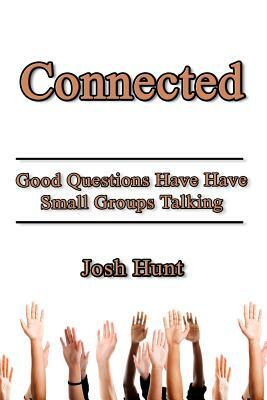 Connected: Good Questions Have Small Groups Talking by Josh Hunt