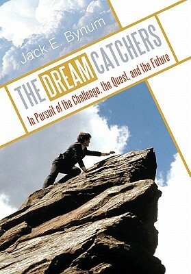 The Dream Catchers: In Pursuit of the Challenge, the Quest, and the Future by Jack E. Bynum