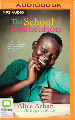 The School of Restoration: The Story of One Ugandan Woman Who Has Given Hope to Hundreds of Female Survivors of War and Violence by Alice Achan, Philippa Tyndale