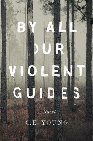 By All Our Violent Guides by C.E. Young