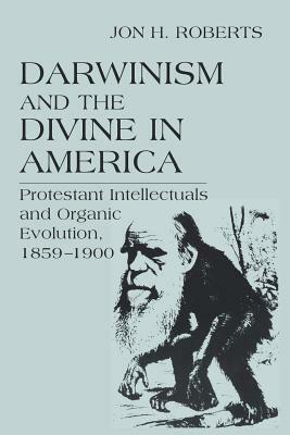 Darwinism and the Divine In America: Protestant Intellectuals and Organic Evolution, 1859-1900 by Jon H. Roberts