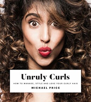 Unruly Curls: How to Manage, Style and Love your Curly Hair by Michael Price, Natasha Devedlaka-Price