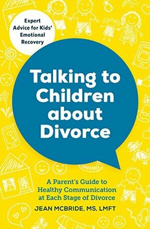 Talking to Children About Divorce: A Parent's Guide to Healthy Communication at Each Stage of Divorce: Expert Advice for Kids' Emotional Recovery by Jean McBride