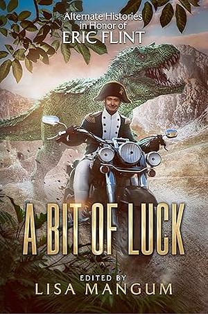 A Bit of Luck: Alternate Histories in Honor of Eric Flint by Lisa Mangum