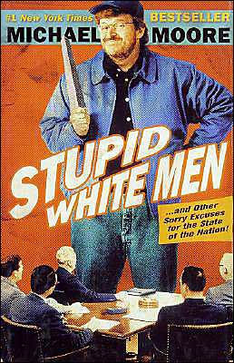 Stupid White Men ...and other Sorry Excuses for the State of the Nation by Michael Moore