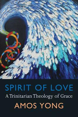 Spirit of Love: A Trinitarian Theology of Grace by Amos Yong