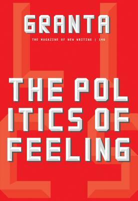 Granta 146: The Politics of Feeling by 