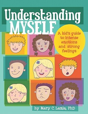 Understanding Myself: A Kid's Guide to Intense Emotions and Strong Feelings by Mary C. Lamia