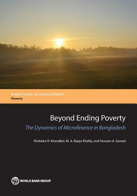 Beyond Ending Poverty: The Dynamics of Microfinance in Bangladesh by M. A. Baqui Khalily, Shahidur R. Khandker, Hussain a. Samad