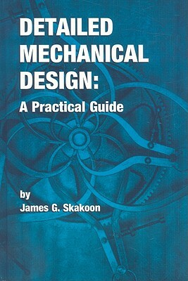 Detailed Mechanical Design: A Practical Guide by James G. Skakoon