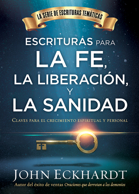 Escrituras Para La Fe, La Liberación Y La Sanidad / Scriptures for Faith, Deliverance and Healing: Claves Para El Crecimiento Espiritual Y Personal by John Eckhardt