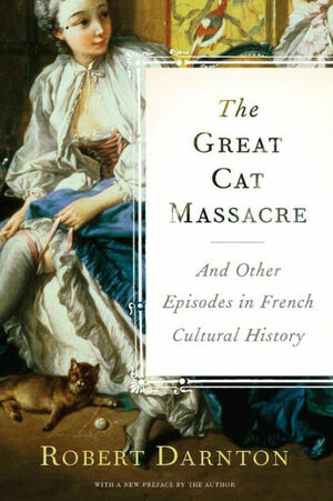 The Great Cat Massacre and Other Episodes in Frenc: And Other Episodes in French Cultural History by Robert Darnton