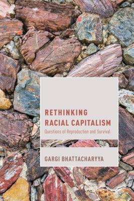 Rethinking Racial Capitalism: Questions of Reproduction and Survival by Gargi Bhattacharyya