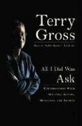 All I Did Was Ask: Conversations with Writers, Actors, Musicians, and Artists by Terry Gross
