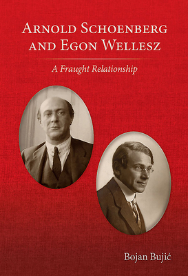 Arnold Schoenberg and Egon Wellesz: A Fraught Relationship by Christopher Wintle, Bojan Bujic