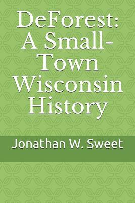 DeForest: A Small-Town Wisconsin History by Jonathan W. Sweet