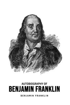 Autobiography of Benjamin Franklin by Benjamin Franklin