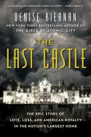 The Last Castle: The Epic Story of Love, Loss, and American Royalty in the Nation's Largest Home by Denise Kiernan