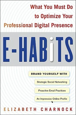 E-Habits: What You Must Do to Optimize Your Professional Digital Presence by Elizabeth Charnock