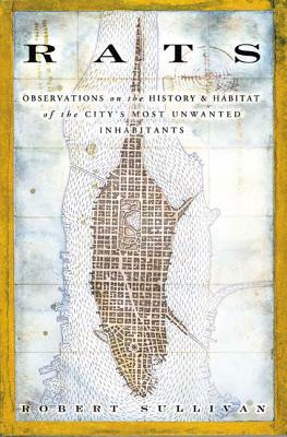 Rats: Observations on the History & Habitat of the City's Most Unwanted Inhabitants by Robert Sullivan