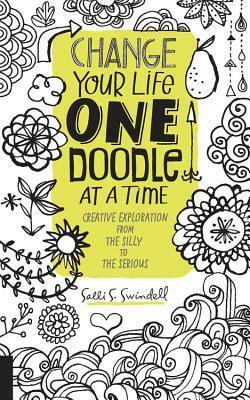 Change Your Life One Doodle at a Time: Creative Exploration from the Silly to the Serious by Salli S. Swindell