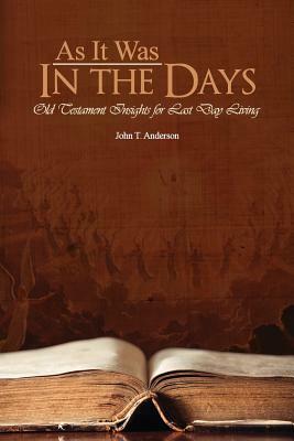 As It Was In The Days: Old Testament Insights for Last Day Living by John T. Anderson