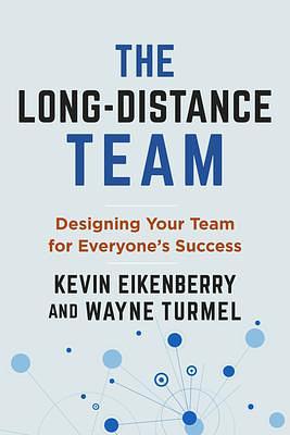 The Long-Distance Team: Designing Your Team for Everyone's Success by Kevin Eikenberry, Kevin Eikenberry, Wayne Turmel