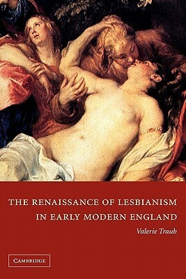 The Renaissance of Lesbianism in Early Modern England by Valerie Traub