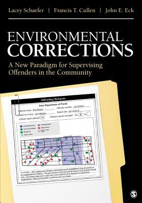 Environmental Corrections: A New Paradigm for Supervising Offenders in the Community by Lacey Schaefer, Francis T. Cullen, John E. Eck