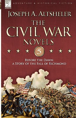 The Civil War Novels 5-Before the Dawn: a Story of the Fall of Richmond by Joseph a. Altsheler