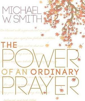 The Power of an Ordinary Prayer by Michael W. Smith