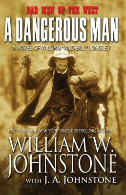 A Dangerous Man: A Novel of William "Wild Bill" Longley by J. A. Johnstone, William W. Johnstone